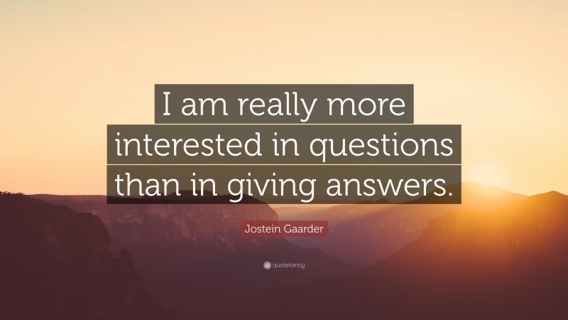 Jostein Gaarder Quote: “I am really more interested in questions than in giving answers.”