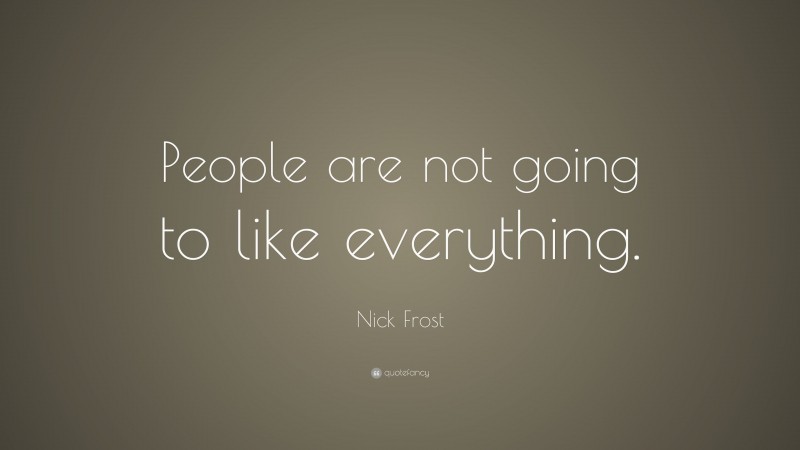 Nick Frost Quote: “People are not going to like everything.”