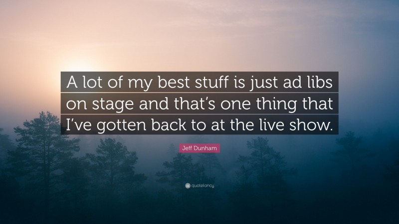 Jeff Dunham Quote: “A lot of my best stuff is just ad libs on stage and that’s one thing that I’ve gotten back to at the live show.”
