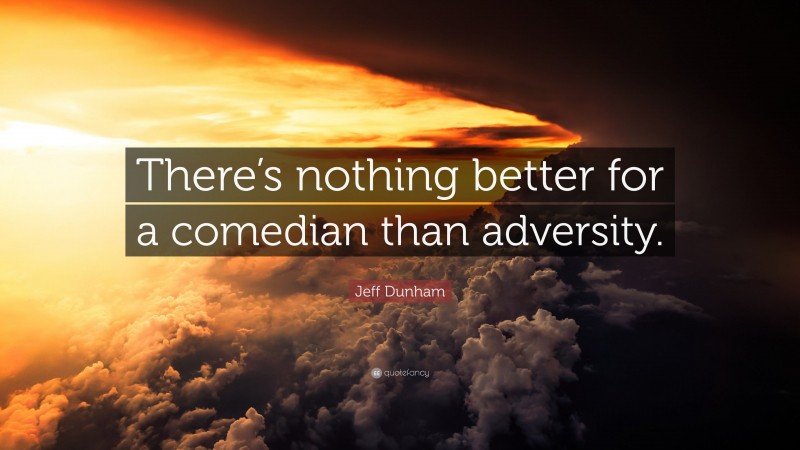 Jeff Dunham Quote: “There’s nothing better for a comedian than adversity.”