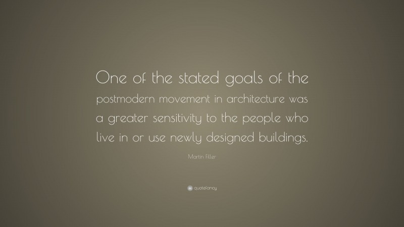 Martin Filler Quote: “One of the stated goals of the postmodern movement in architecture was a greater sensitivity to the people who live in or use newly designed buildings.”