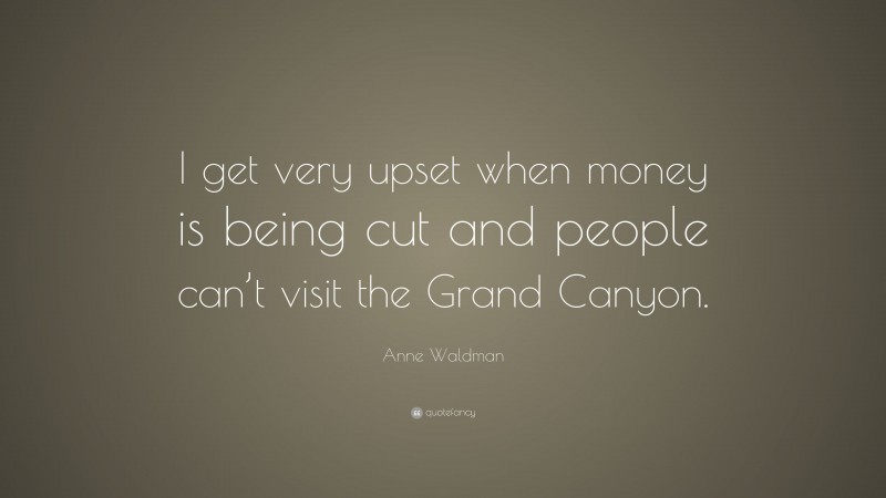 Anne Waldman Quote: “I get very upset when money is being cut and people can’t visit the Grand Canyon.”