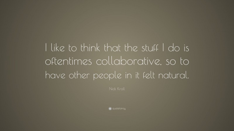 Nick Kroll Quote: “I like to think that the stuff I do is oftentimes collaborative, so to have other people in it felt natural.”