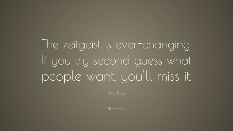 Nick Frost Quote: “The zeitgeist is ever-changing. If you try second guess what people want, you’ll miss it.”