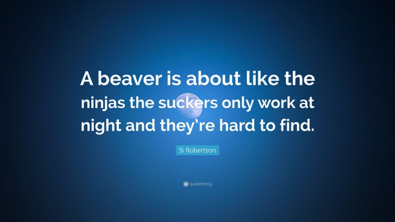 Si Robertson Quote: “A beaver is about like the ninjas the suckers only work at night and they’re hard to find.”