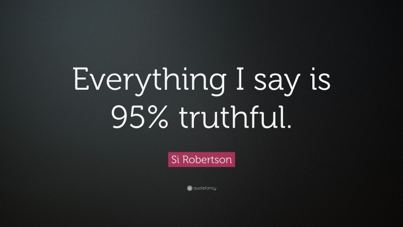 Si Robertson Quote: “Everything I say is 95% truthful.”