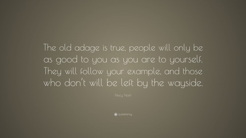 Niecy Nash Quote: “The old adage is true, people will only be as good to you as you are to yourself. They will follow your example, and those who don’t will be left by the wayside.”