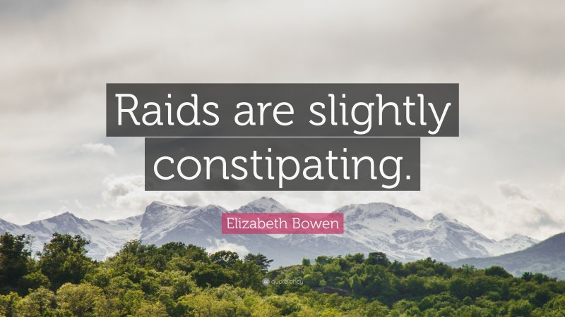 Elizabeth Bowen Quote: “Raids are slightly constipating.”