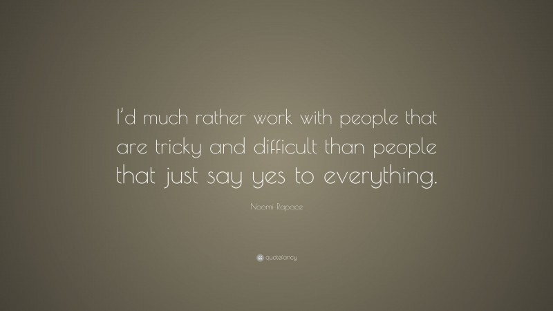 Noomi Rapace Quote: “I’d much rather work with people that are tricky and difficult than people that just say yes to everything.”