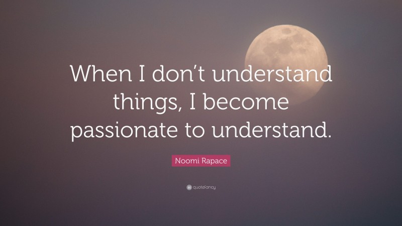 Noomi Rapace Quote: “When I don’t understand things, I become passionate to understand.”