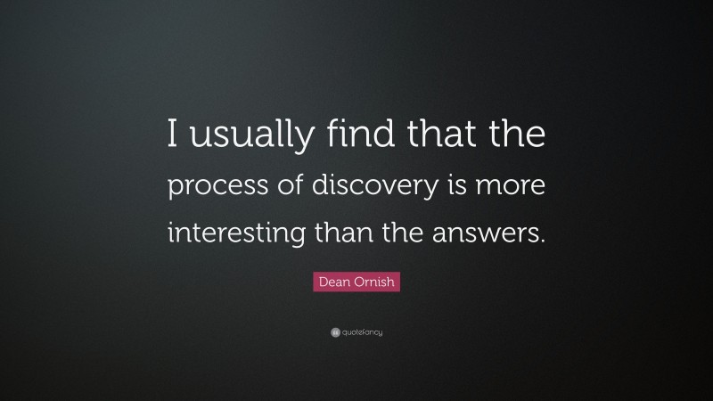 Dean Ornish Quote: “I usually find that the process of discovery is more interesting than the answers.”