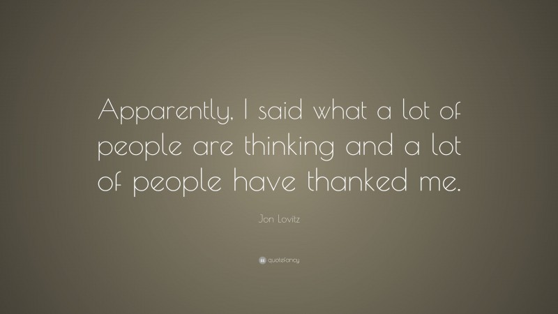 Jon Lovitz Quote: “Apparently, I said what a lot of people are thinking and a lot of people have thanked me.”