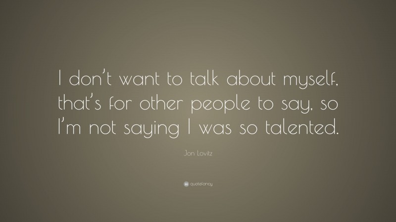 Jon Lovitz Quote: “I don’t want to talk about myself, that’s for other people to say, so I’m not saying I was so talented.”