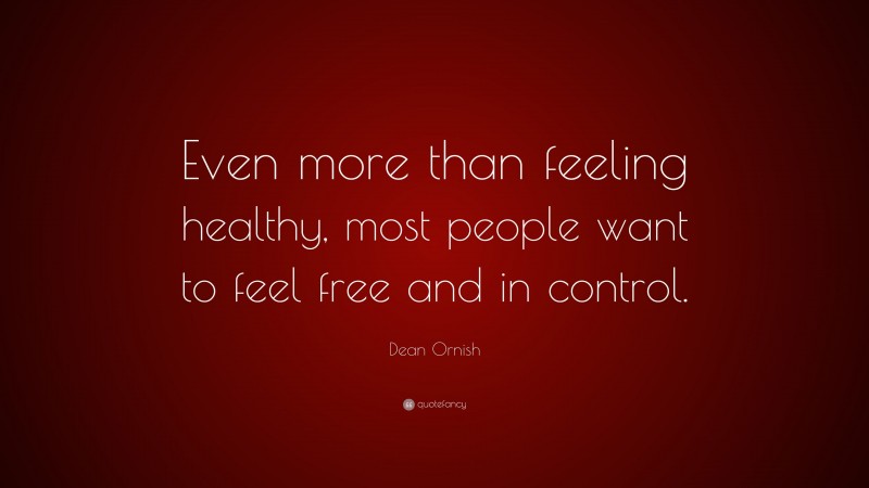 Dean Ornish Quote: “Even more than feeling healthy, most people want to feel free and in control.”