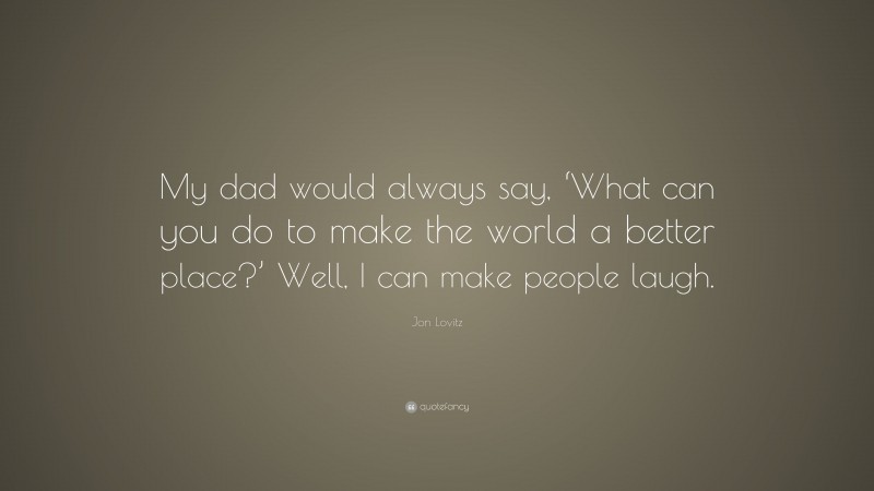 Jon Lovitz Quote: “My dad would always say, ‘What can you do to make the world a better place?’ Well, I can make people laugh.”