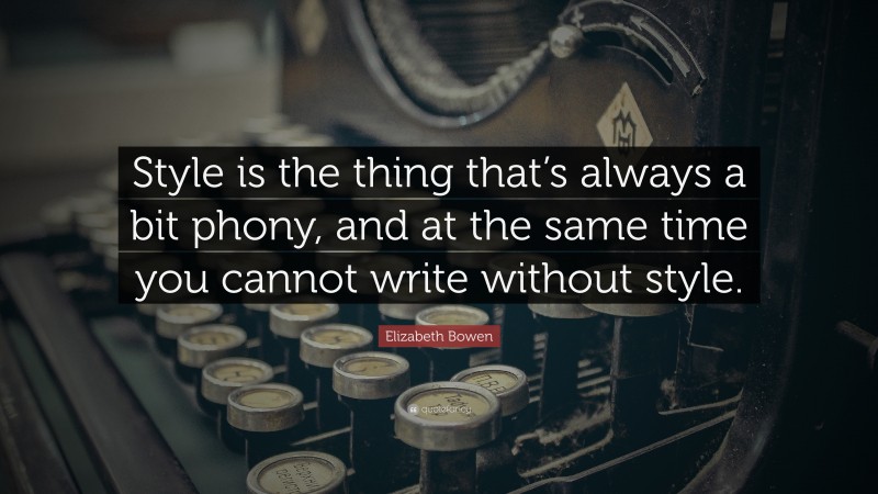 Elizabeth Bowen Quote: “Style is the thing that’s always a bit phony, and at the same time you cannot write without style.”