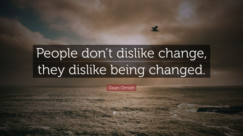 Dean Ornish Quote: “People don’t dislike change, they dislike being changed.”