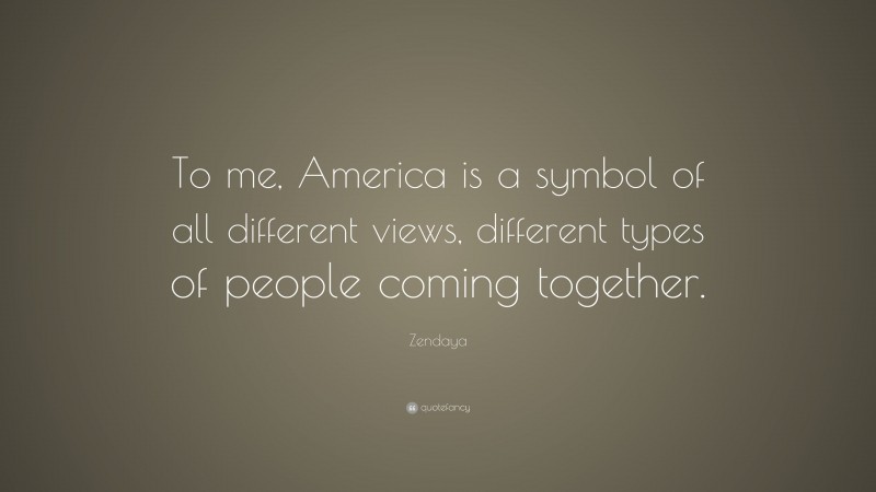 Zendaya Quote: “To me, America is a symbol of all different views, different types of people coming together.”