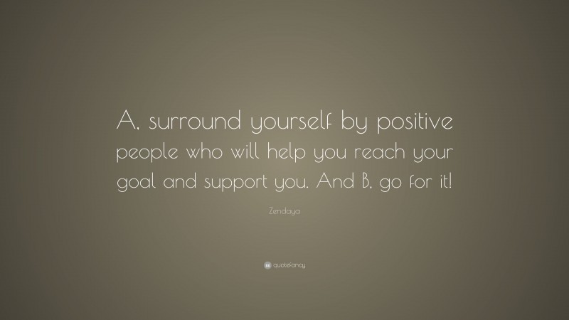 Zendaya Quote: “A, surround yourself by positive people who will help you reach your goal and support you. And B, go for it!”