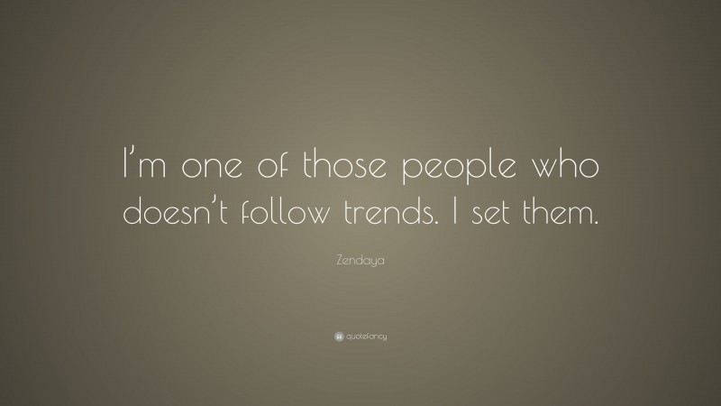 Zendaya Quote: “I’m one of those people who doesn’t follow trends. I set them.”