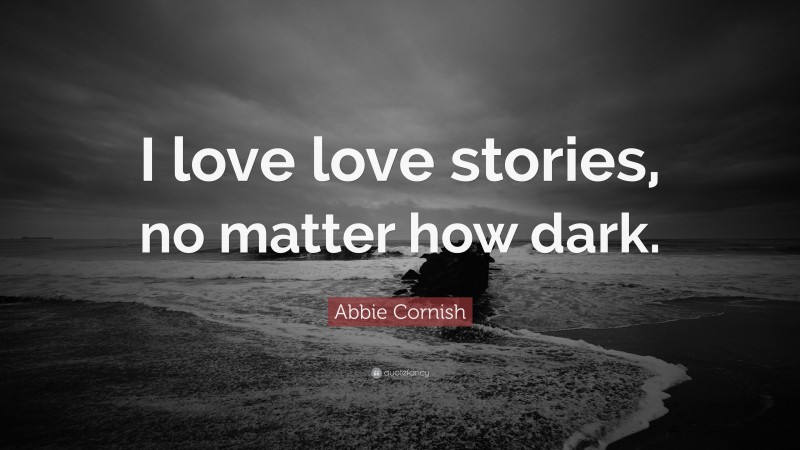 Abbie Cornish Quote: “I love love stories, no matter how dark.”