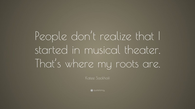 Katee Sackhoff Quote: “People don’t realize that I started in musical theater. That’s where my roots are.”