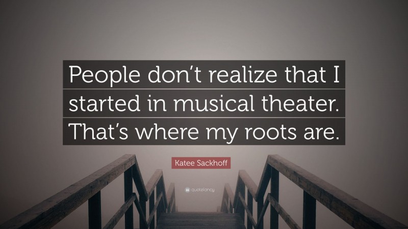 Katee Sackhoff Quote: “People don’t realize that I started in musical theater. That’s where my roots are.”