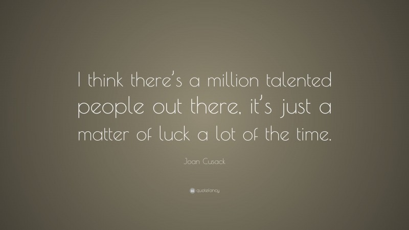 Joan Cusack Quote: “I think there’s a million talented people out there, it’s just a matter of luck a lot of the time.”