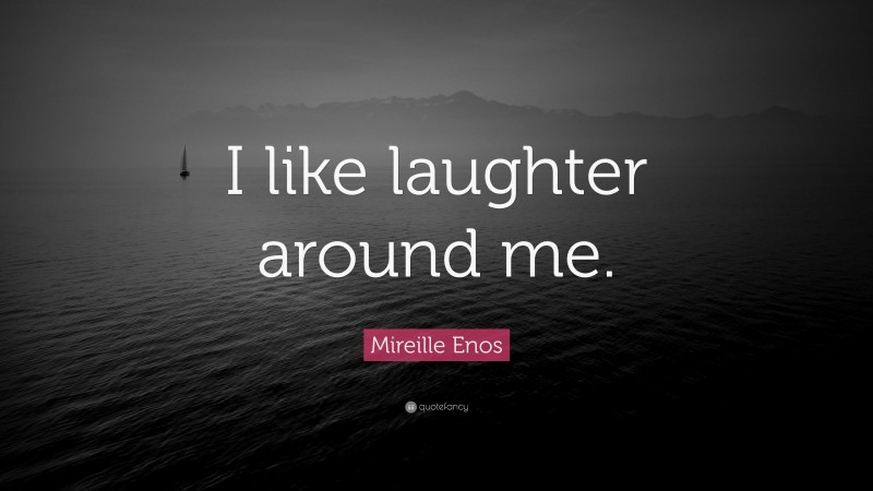 Mireille Enos Quote: “I like laughter around me.”