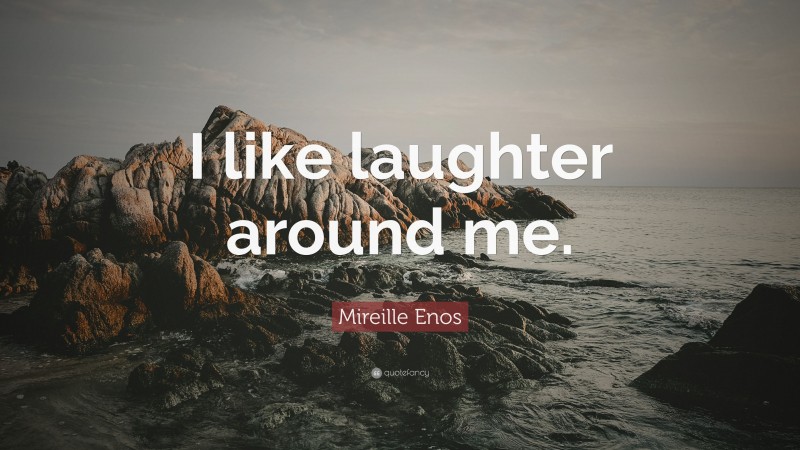 Mireille Enos Quote: “I like laughter around me.”