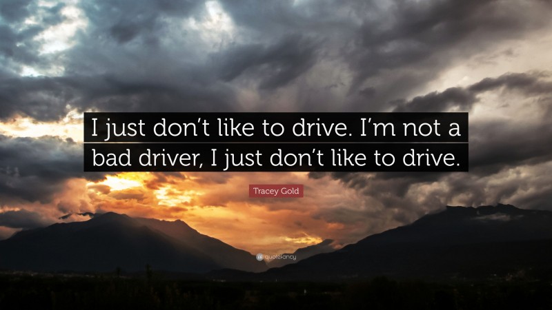 Tracey Gold Quote: “I just don’t like to drive. I’m not a bad driver, I just don’t like to drive.”