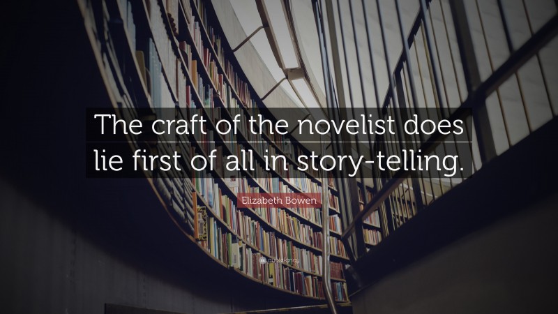 Elizabeth Bowen Quote: “The craft of the novelist does lie first of all in story-telling.”