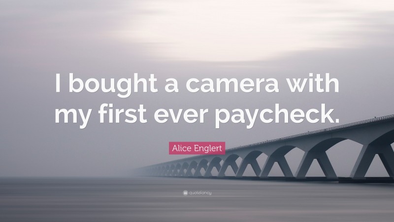 Alice Englert Quote: “I bought a camera with my first ever paycheck.”