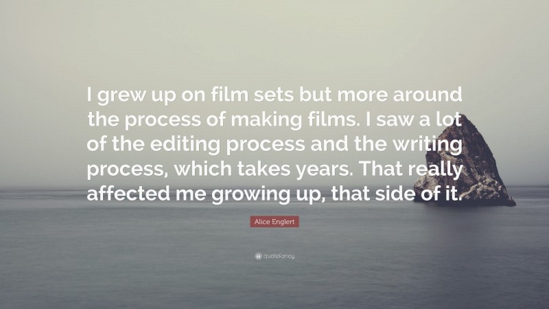 Alice Englert Quote: “I grew up on film sets but more around the process of making films. I saw a lot of the editing process and the writing process, which takes years. That really affected me growing up, that side of it.”