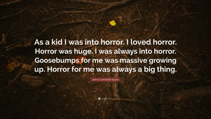 Jamie Campbell Bower Quote: “As a kid I was into horror. I loved horror. Horror was huge. I was always into horror. Goosebumps for me was massive growing up. Horror for me was always a big thing.”