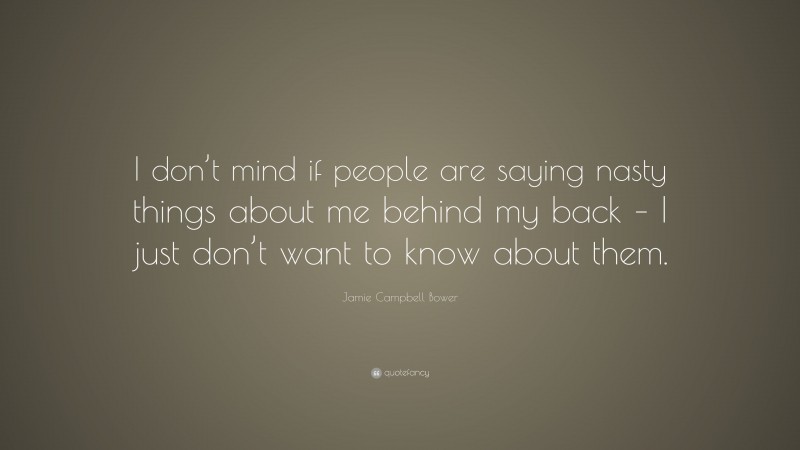 Jamie Campbell Bower Quote: “I don’t mind if people are saying nasty things about me behind my back – I just don’t want to know about them.”