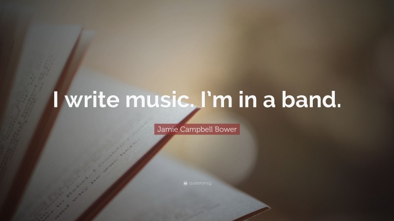 Jamie Campbell Bower Quote: “I write music. I’m in a band.”