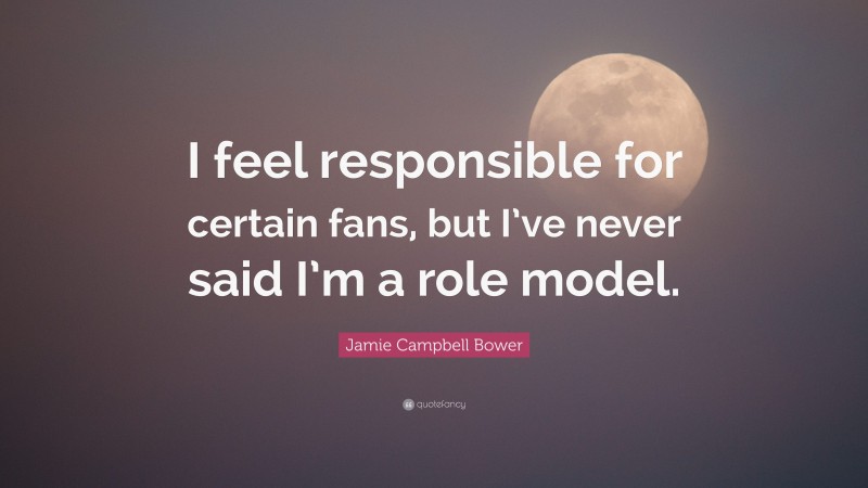 Jamie Campbell Bower Quote: “I feel responsible for certain fans, but I’ve never said I’m a role model.”