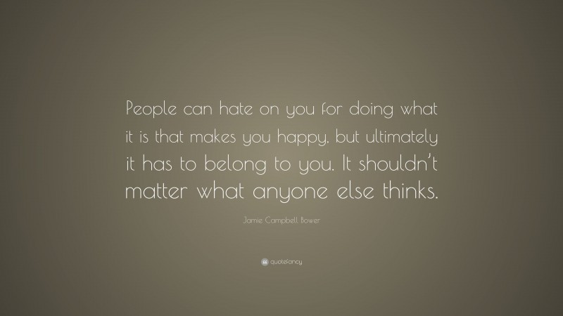 Jamie Campbell Bower Quote: “People can hate on you for doing what it is that makes you happy, but ultimately it has to belong to you. It shouldn’t matter what anyone else thinks.”