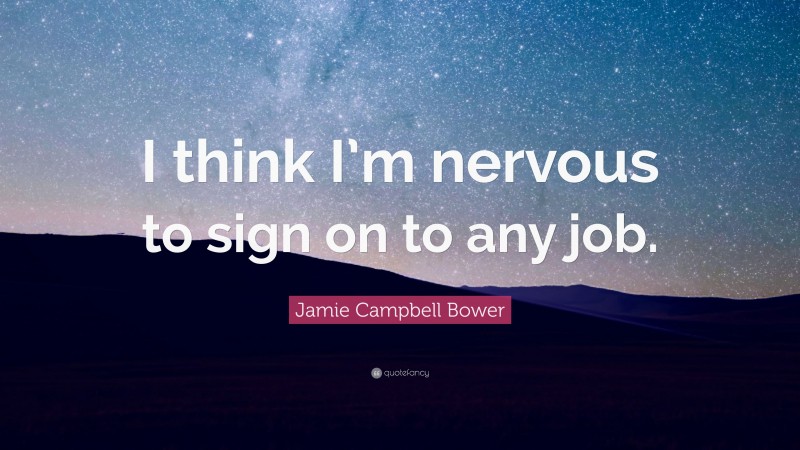 Jamie Campbell Bower Quote: “I think I’m nervous to sign on to any job.”