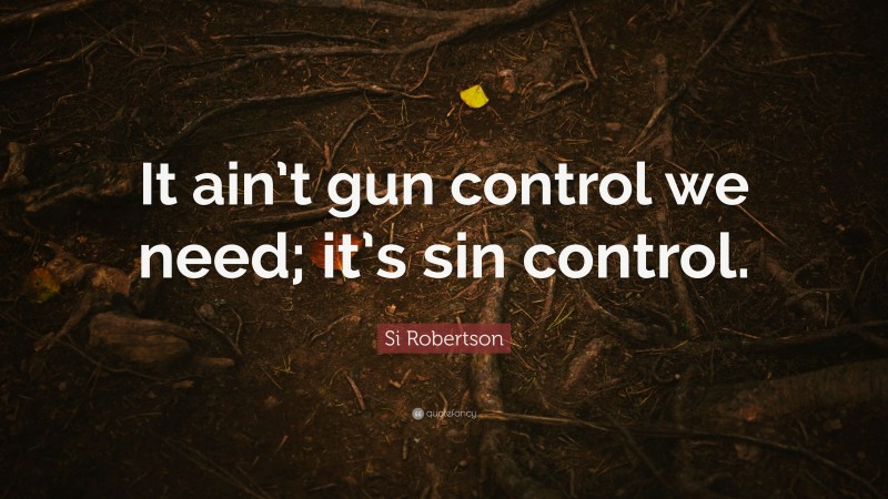 Si Robertson Quote: “It ain’t gun control we need; it’s sin control.”