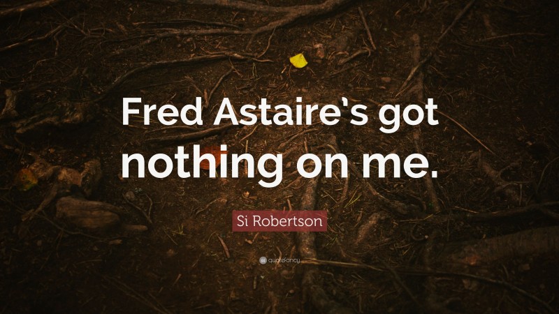 Si Robertson Quote: “Fred Astaire’s got nothing on me.”
