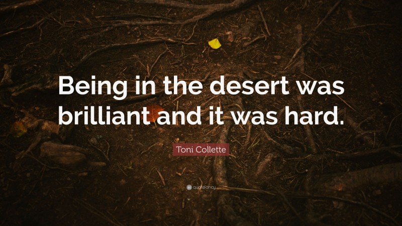 Toni Collette Quote: “Being in the desert was brilliant and it was hard.”