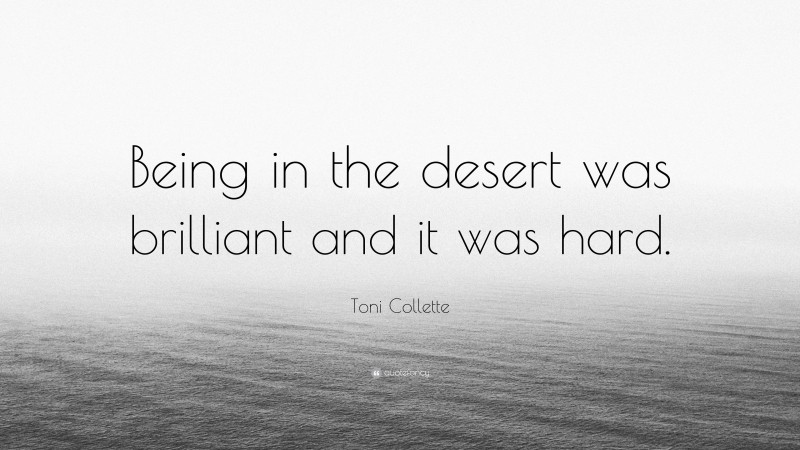 Toni Collette Quote: “Being in the desert was brilliant and it was hard.”