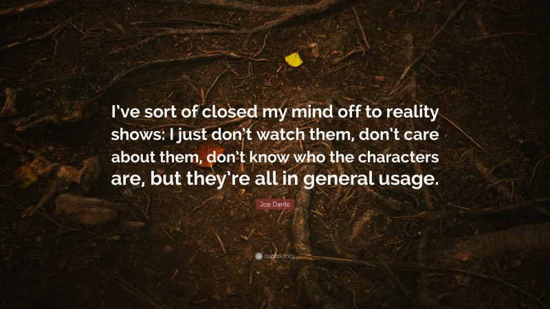 Joe Dante Quote: “I’ve sort of closed my mind off to reality shows: I just don’t watch them, don’t care about them, don’t know who the characters are, but they’re all in general usage.”