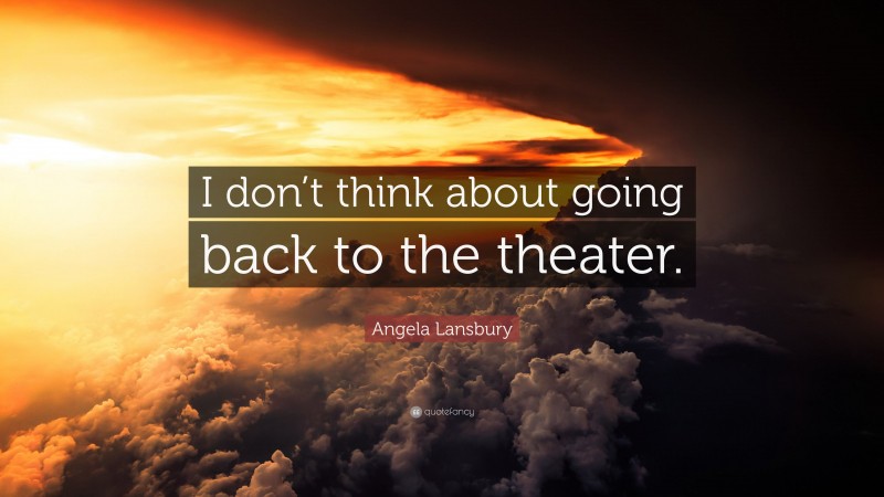 Angela Lansbury Quote: “I don’t think about going back to the theater.”