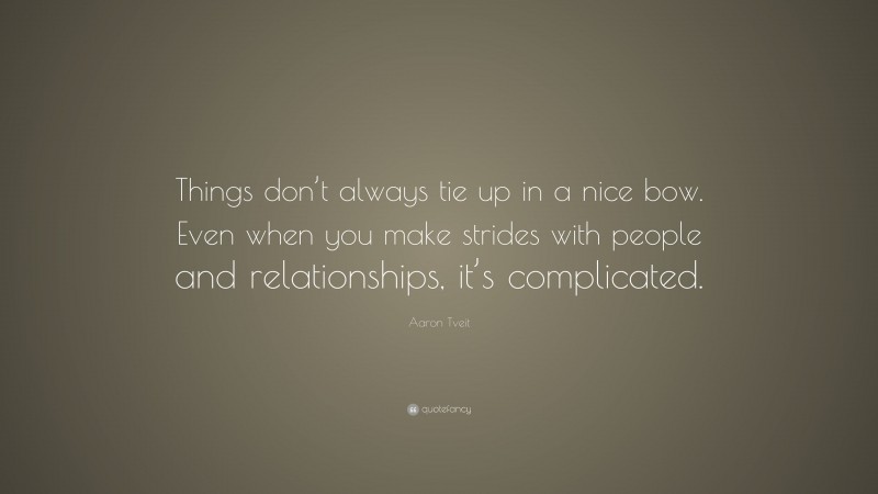 Aaron Tveit Quote: “Things don’t always tie up in a nice bow. Even when you make strides with people and relationships, it’s complicated.”