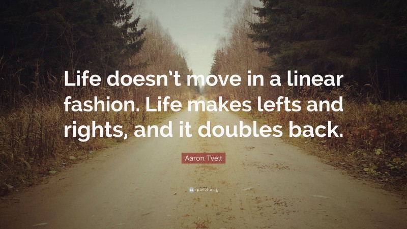 Aaron Tveit Quote: “Life doesn’t move in a linear fashion. Life makes lefts and rights, and it doubles back.”