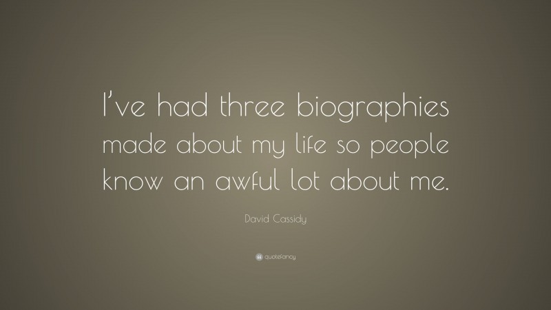 David Cassidy Quote: “I’ve had three biographies made about my life so people know an awful lot about me.”