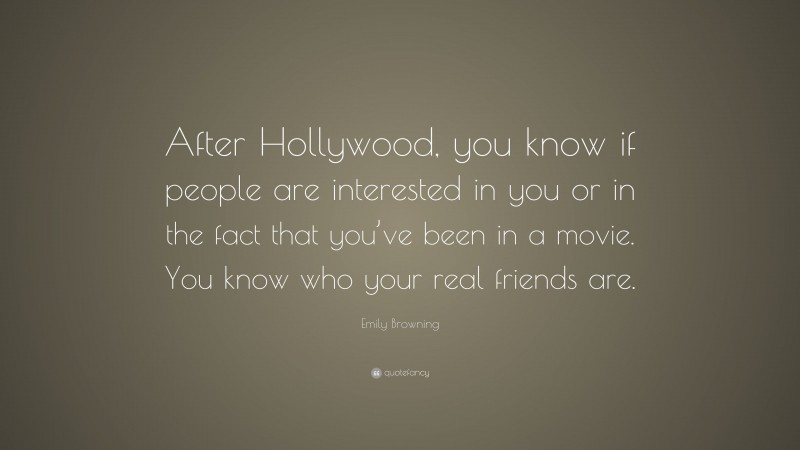 Emily Browning Quote: “After Hollywood, you know if people are interested in you or in the fact that you’ve been in a movie. You know who your real friends are.”